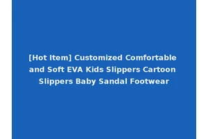 [Hot Item] Customized Comfortable and Soft EVA Kids Slippers Cartoon Slippers Baby Sandal Footwear