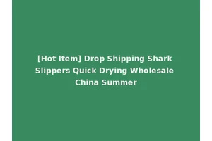 [Hot Item] Drop Shipping Shark Slippers Quick Drying Wholesale China Summer