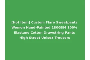 [Hot Item] Custom Flare Sweatpants Women Hand-Painted 180GSM 100% Elastane Cotton Drawstring Pants High Street Unisex Trousers