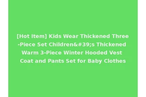 [Hot Item] Kids Wear Thickened Three-Piece Set Children's Thickened Warm 3-Piece Winter Hooded Vest Coat and Pants Set for Baby Clothes