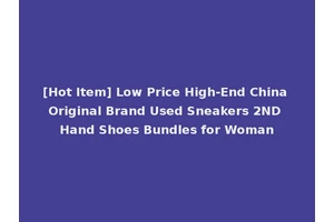 [Hot Item] Low Price High-End China Original Brand Used Sneakers 2ND Hand Shoes Bundles for Woman