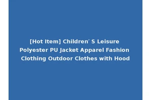 [Hot Item] Children′ S Leisure Polyester PU Jacket Apparel Fashion Clothing Outdoor Clothes with Hood