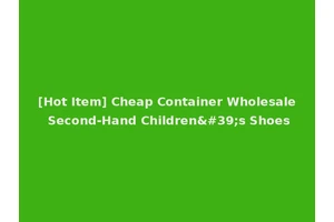 [Hot Item] Cheap Container Wholesale Second-Hand Children's Shoes