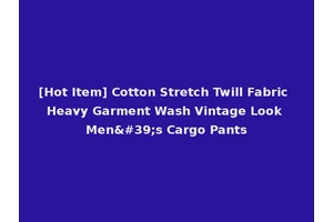 [Hot Item] Cotton Stretch Twill Fabric Heavy Garment Wash Vintage Look Men's Cargo Pants