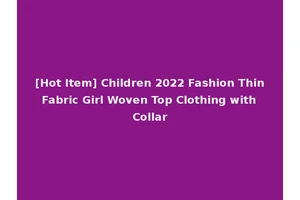 [Hot Item] Children 2022 Fashion Thin Fabric Girl Woven Top Clothing with Collar