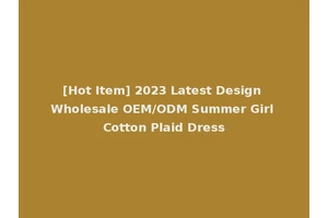 [Hot Item] 2023 Latest Design Wholesale OEM/ODM Summer Girl Cotton Plaid Dress