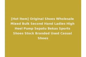 [Hot Item] Original Shoes Wholesale Mixed Bulk Second Hand Ladies High Heel Pump Sepatu Bekas Sports Shoes Stock Branded Used Casual Shoes