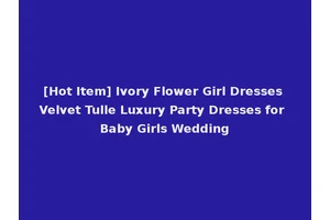 [Hot Item] Ivory Flower Girl Dresses Velvet Tulle Luxury Party Dresses for Baby Girls Wedding