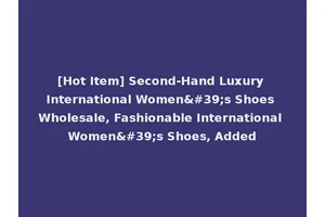 [Hot Item] Second-Hand Luxury International Women's Shoes Wholesale, Fashionable International Women's Shoes, Added