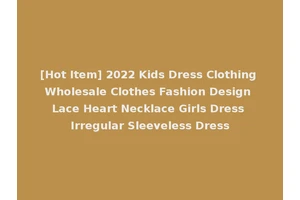 [Hot Item] 2022 Kids Dress Clothing Wholesale Clothes Fashion Design Lace Heart Necklace Girls Dress Irregular Sleeveless Dress
