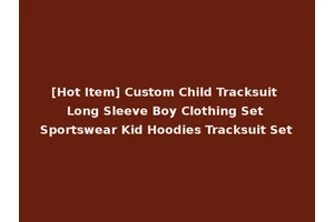 [Hot Item] Custom Child Tracksuit Long Sleeve Boy Clothing Set Sportswear Kid Hoodies Tracksuit Set