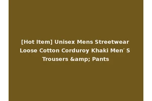 [Hot Item] Unisex Mens Streetwear Loose Cotton Corduroy Khaki Men′ S Trousers &amp; Pants