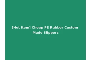 [Hot Item] Cheap PE Rubber Custom Made Slippers