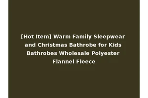 [Hot Item] Warm Family Sleepwear and Christmas Bathrobe for Kids Bathrobes Wholesale Polyester Flannel Fleece