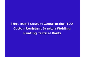 [Hot Item] Custom Construction 100 Cotton Resistant Scratch Welding Hunting Tactical Pants