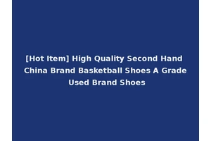 [Hot Item] High Quality Second Hand China Brand Basketball Shoes A Grade Used Brand Shoes