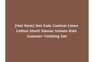 [Hot Item] Hot Sale Custom Linen Cotton Short Sleeve Unisex Kids Summer Clothing Set
