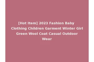 [Hot Item] 2023 Fashion Baby Clothing Children Garment Winter Girl Green Wool Coat Casual Outdoor Wear