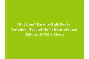[Hot Item] Factory Bulk Packs Container Second-Hand International Children's Shoes