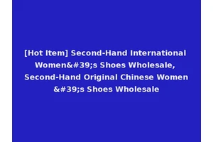 [Hot Item] Second-Hand International Women's Shoes Wholesale, Second-Hand Original Chinese Women's Shoes Wholesale