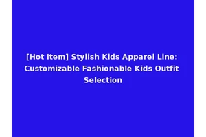 [Hot Item] Stylish Kids Apparel Line: Customizable Fashionable Kids Outfit Selection