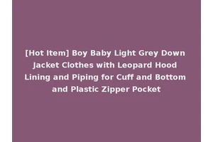 [Hot Item] Boy Baby Light Grey Down Jacket Clothes with Leopard Hood Lining and Piping for Cuff and Bottom and Plastic Zipper Pocket