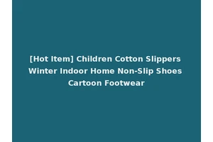 [Hot Item] Children Cotton Slippers Winter Indoor Home Non-Slip Shoes Cartoon Footwear