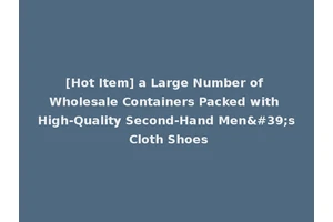 [Hot Item] a Large Number of Wholesale Containers Packed with High-Quality Second-Hand Men's Cloth Shoes