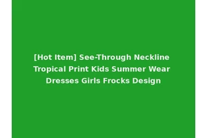 [Hot Item] See-Through Neckline Tropical Print Kids Summer Wear Dresses Girls Frocks Design