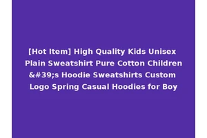[Hot Item] High Quality Kids Unisex Plain Sweatshirt Pure Cotton Children's Hoodie Sweatshirts Custom Logo Spring Casual Hoodies for Boy