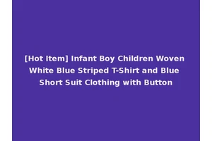 [Hot Item] Infant Boy Children Woven White Blue Striped T-Shirt and Blue Short Suit Clothing with Button