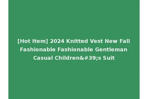 [Hot Item] 2024 Knitted Vest New Fall Fashionable Fashionable Gentleman Casual Children's Suit