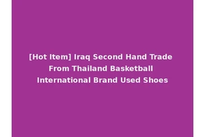 [Hot Item] Iraq Second Hand Trade From Thailand Basketball International Brand Used Shoes