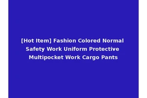 [Hot Item] Fashion Colored Normal Safety Work Uniform Protective Multipocket Work Cargo Pants