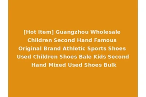 [Hot Item] Guangzhou Wholesale Children Second Hand Famous Original Brand Athletic Sports Shoes Used Children Shoes Bale Kids Second Hand Mixed Used Shoes Bulk