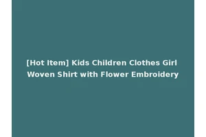 [Hot Item] Kids Children Clothes Girl Woven Shirt with Flower Embroidery