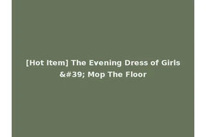 [Hot Item] The Evening Dress of Girls' Mop The Floor