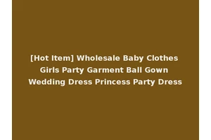 [Hot Item] Wholesale Baby Clothes Girls Party Garment Ball Gown Wedding Dress Princess Party Dress