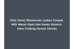 [Hot Item] Wholesale Ladies Simple MID Waist Plain Hot Pants Stretch Hem Folding Denim Shorts