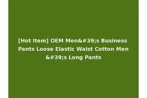 [Hot Item] OEM Men's Business Pants Loose Elastic Waist Cotton Men's Long Pants