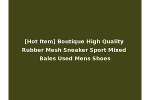 [Hot Item] Boutique High Quality Rubber Mesh Sneaker Sport Mixed Bales Used Mens Shoes