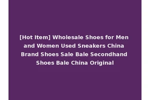 [Hot Item] Wholesale Shoes for Men and Women Used Sneakers China Brand Shoes Sale Bale Secondhand Shoes Bale China Original