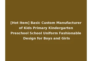 [Hot Item] Basic Custom Manufacturer of Kids Primary Kindergarten Preschool School Uniform Fashionable Design for Boys and Girls