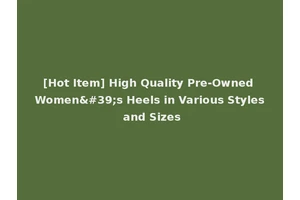 [Hot Item] High Quality Pre-Owned Women's Heels in Various Styles and Sizes