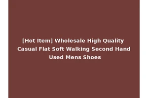 [Hot Item] Wholesale High Quality Casual Flat Soft Walking Second Hand Used Mens Shoes