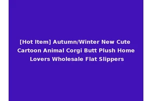 [Hot Item] Autumn/Winter New Cute Cartoon Animal Corgi Butt Plush Home Lovers Wholesale Flat Slippers