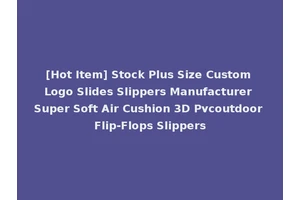[Hot Item] Stock Plus Size Custom Logo Slides Slippers Manufacturer Super Soft Air Cushion 3D Pvcoutdoor Flip-Flops Slippers