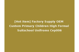 [Hot Item] Factory Supply OEM Custom Primary Children High Formal Suitschool Unifroms Cvp006