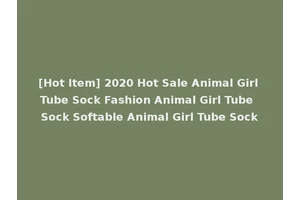 [Hot Item] 2020 Hot Sale Animal Girl Tube Sock Fashion Animal Girl Tube Sock Softable Animal Girl Tube Sock