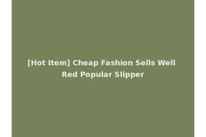 [Hot Item] Cheap Fashion Sells Well Red Popular Slipper